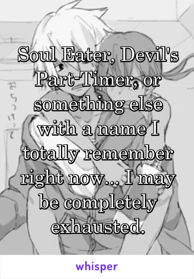 Soul Eater, Devil's Part-Timer, or something else with a name I totally remember right now... I may be completely exhausted.