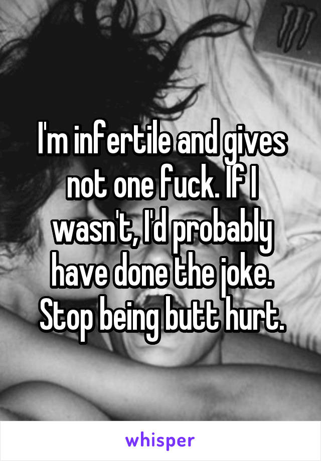 I'm infertile and gives not one fuck. If I wasn't, I'd probably have done the joke. Stop being butt hurt.