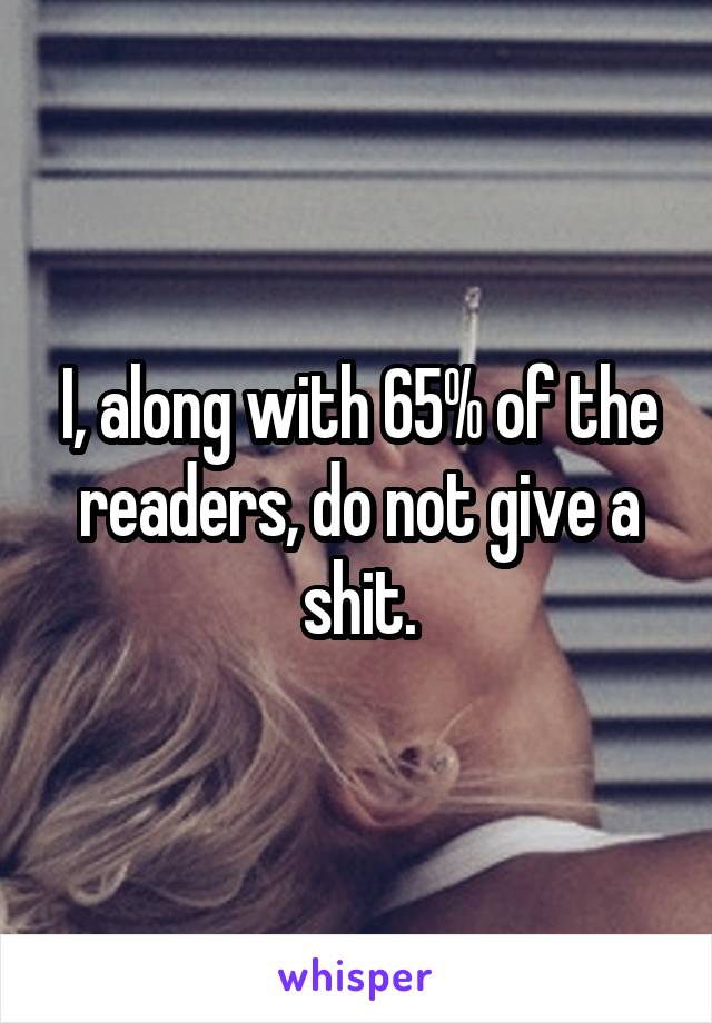 I, along with 65% of the readers, do not give a shit.