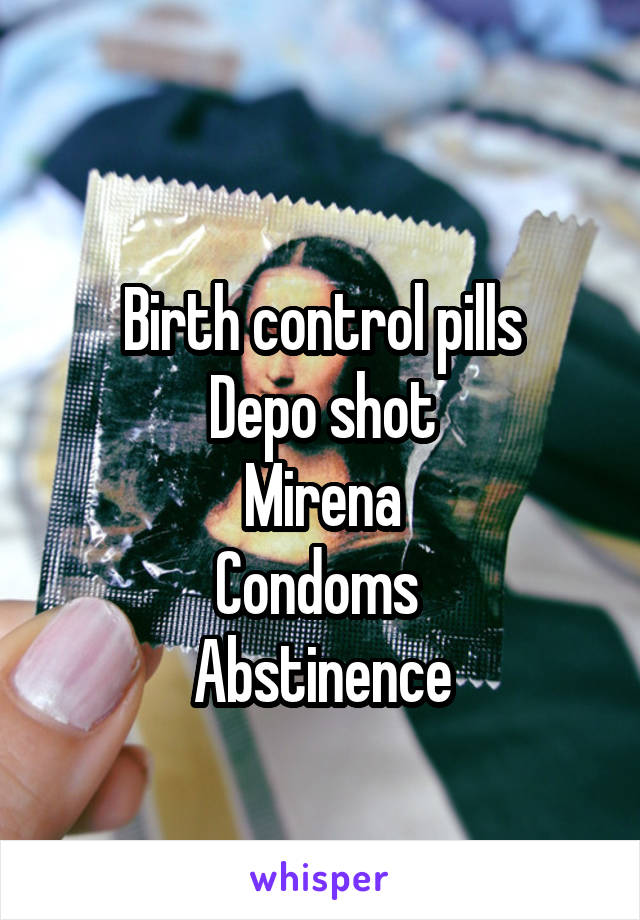 
Birth control pills
Depo shot
Mirena
Condoms 
Abstinence