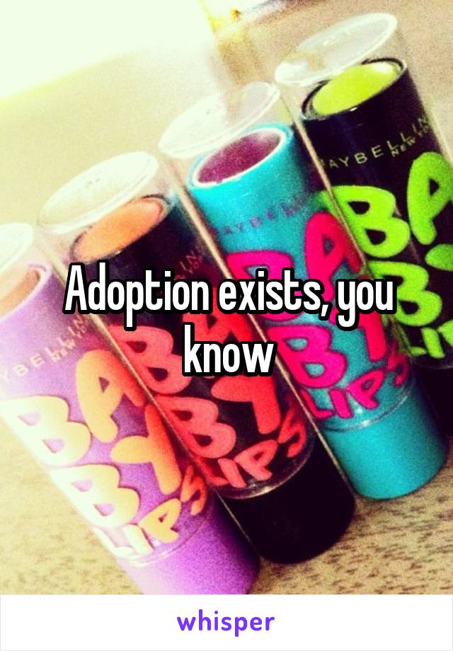 Adoption exists, you know