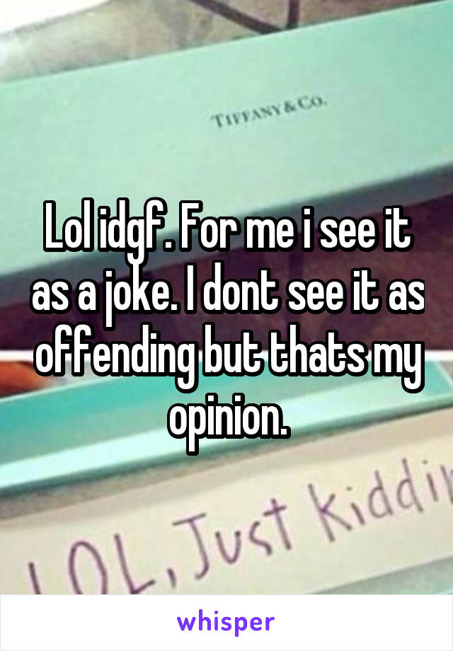 Lol idgf. For me i see it as a joke. I dont see it as offending but thats my opinion.