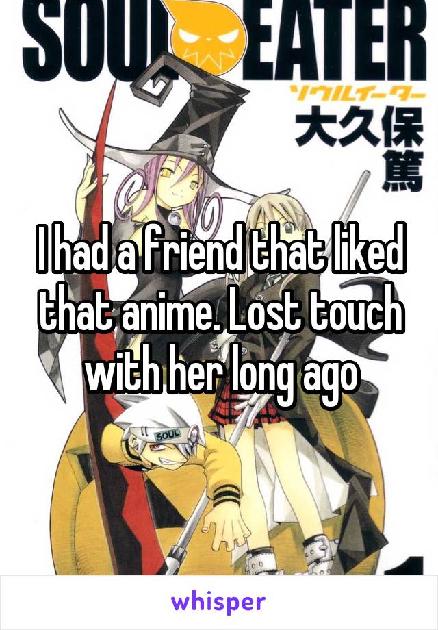 I had a friend that liked that anime. Lost touch with her long ago