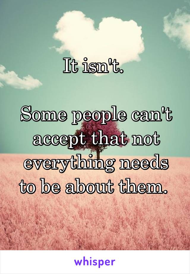 It isn't. 

Some people can't accept that not everything needs to be about them. 
