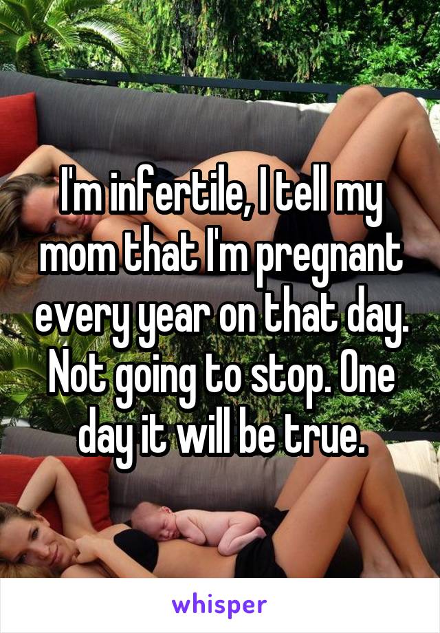 I'm infertile, I tell my mom that I'm pregnant every year on that day. Not going to stop. One day it will be true.