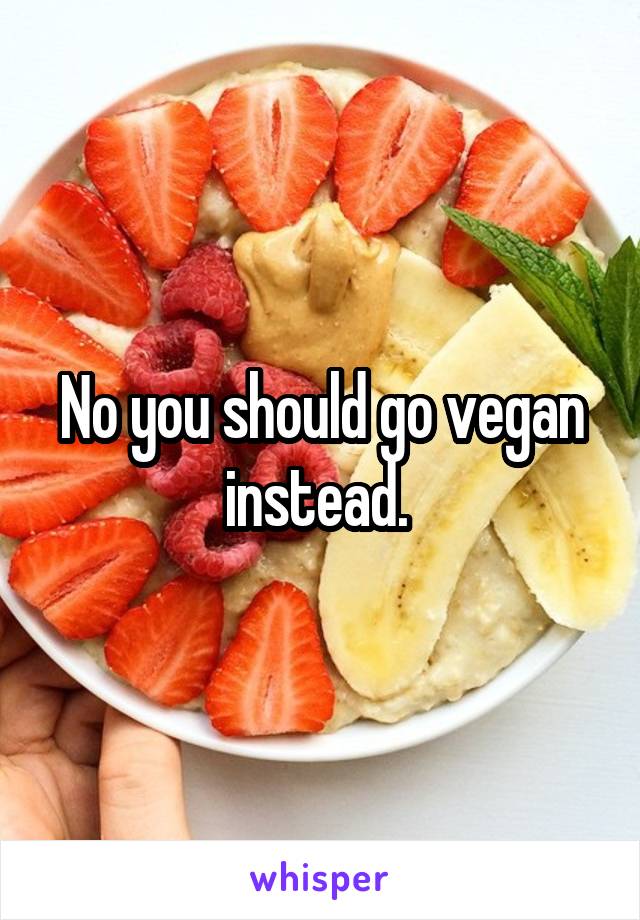 No you should go vegan instead. 