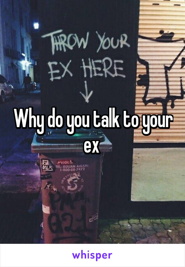 Why do you talk to your ex 