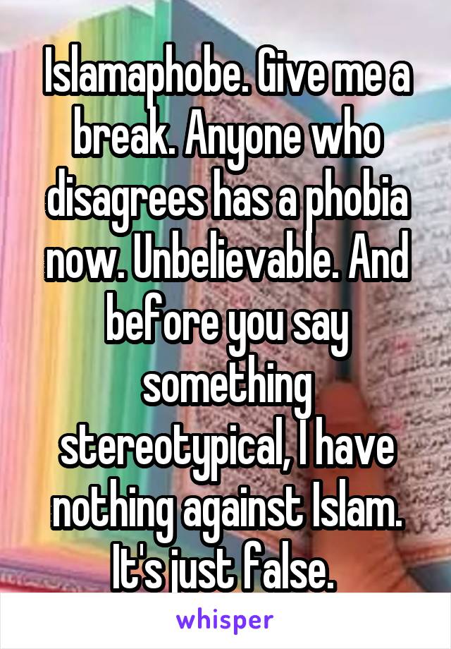 Islamaphobe. Give me a break. Anyone who disagrees has a phobia now. Unbelievable. And before you say something stereotypical, I have nothing against Islam. It's just false. 