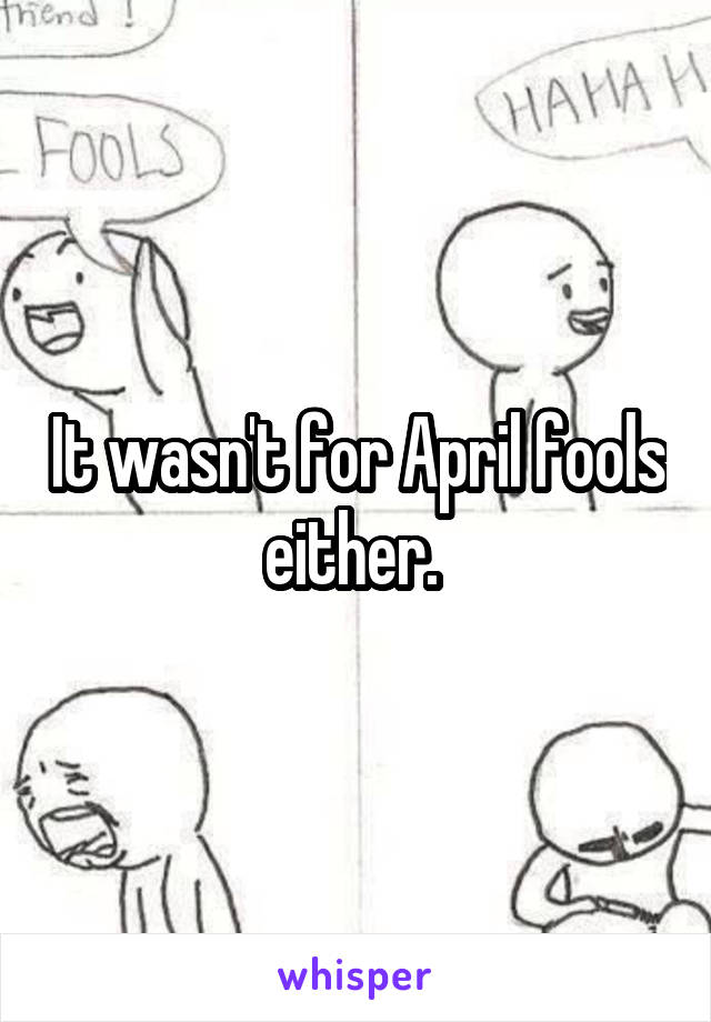 It wasn't for April fools either. 