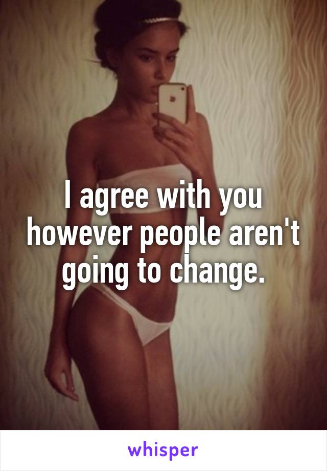 I agree with you however people aren't going to change.