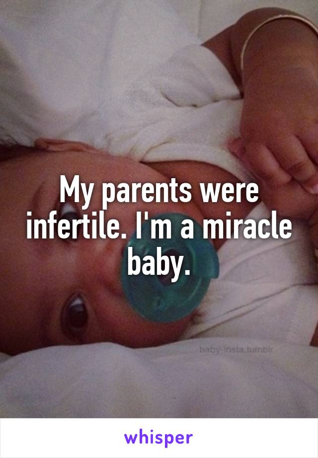 My parents were infertile. I'm a miracle baby.