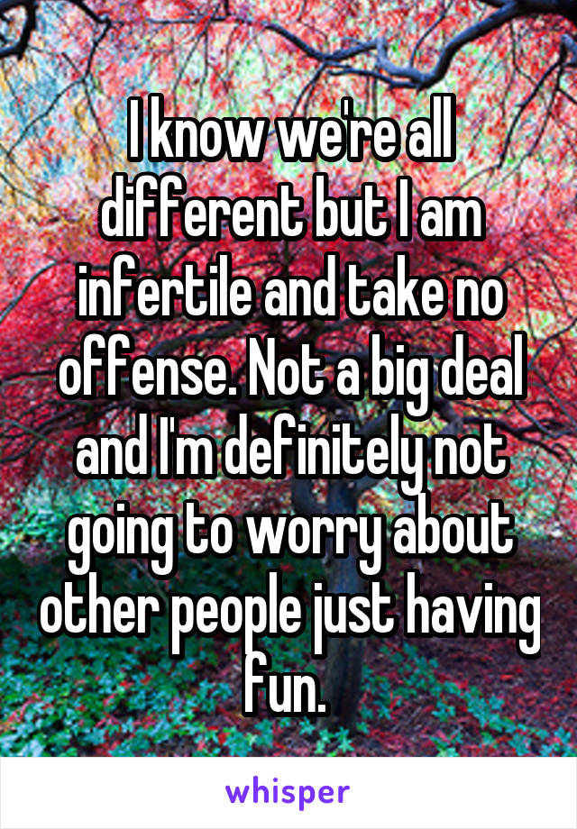 I know we're all different but I am infertile and take no offense. Not a big deal and I'm definitely not going to worry about other people just having fun. 