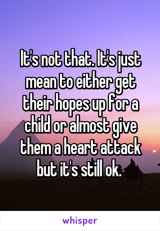 It's not that. It's just mean to either get their hopes up for a child or almost give them a heart attack but it's still ok. 