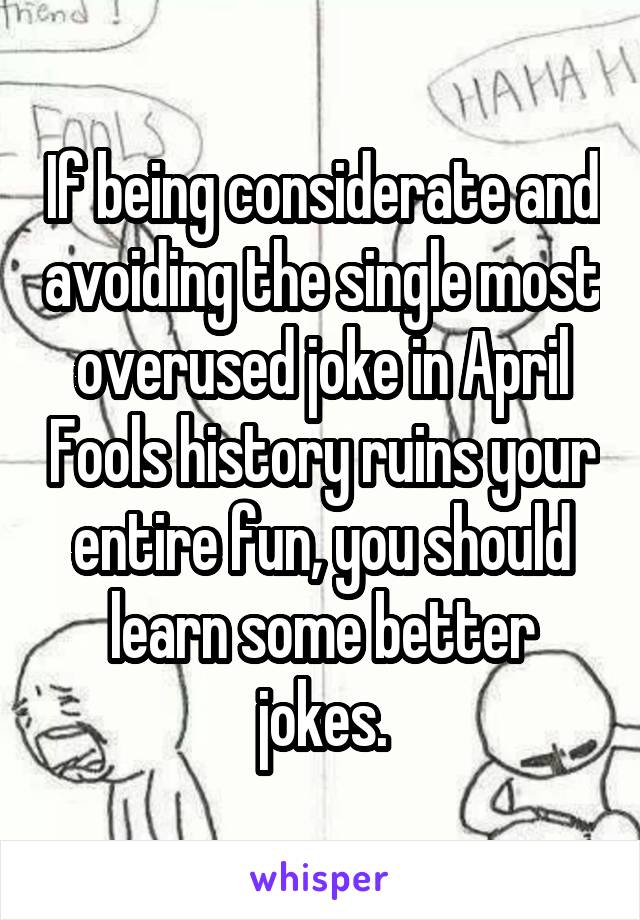 If being considerate and avoiding the single most overused joke in April Fools history ruins your entire fun, you should learn some better jokes.