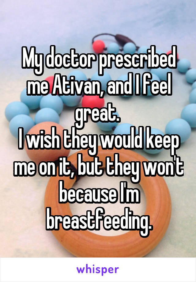 My doctor prescribed me Ativan, and I feel great. 
I wish they would keep me on it, but they won't because I'm breastfeeding.