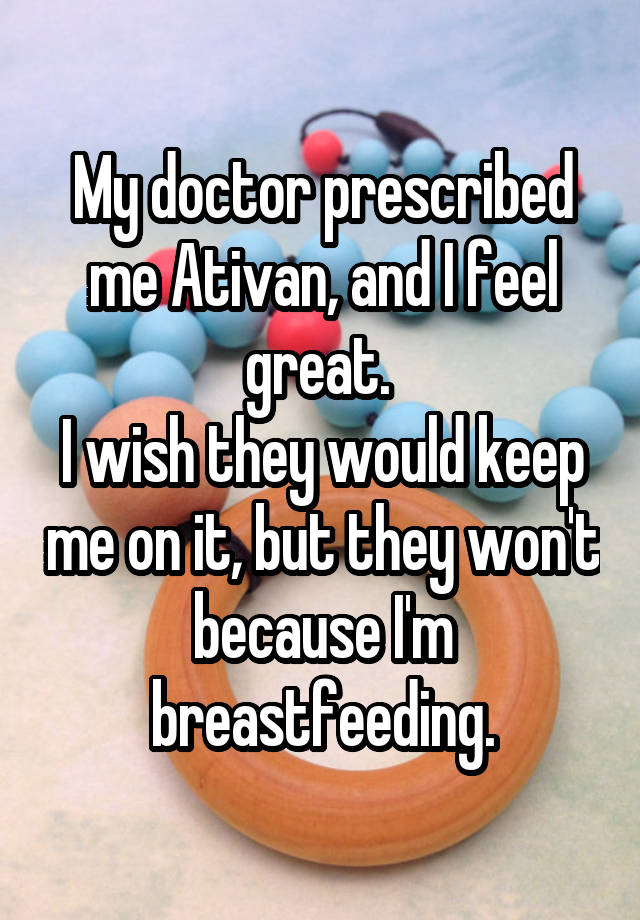 My doctor prescribed me Ativan, and I feel great. 
I wish they would keep me on it, but they won't because I'm breastfeeding.