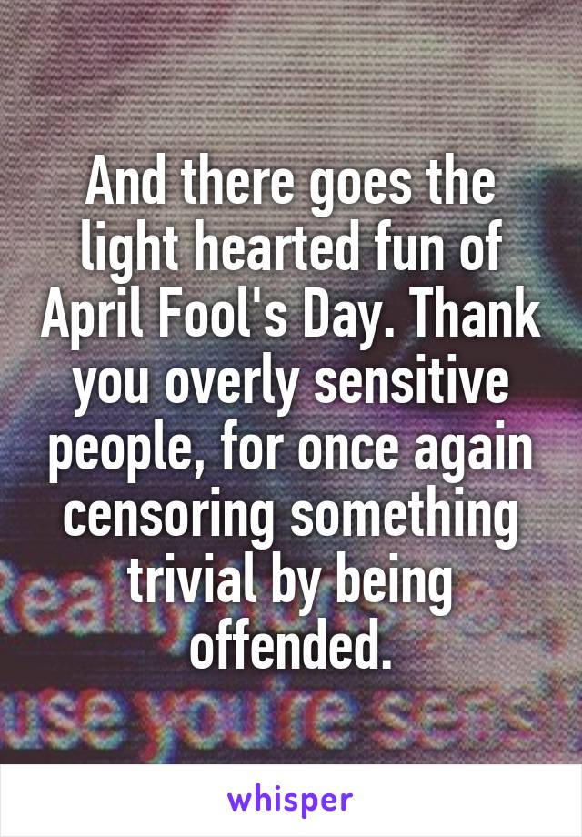 And there goes the light hearted fun of April Fool's Day. Thank you overly sensitive people, for once again censoring something trivial by being offended.