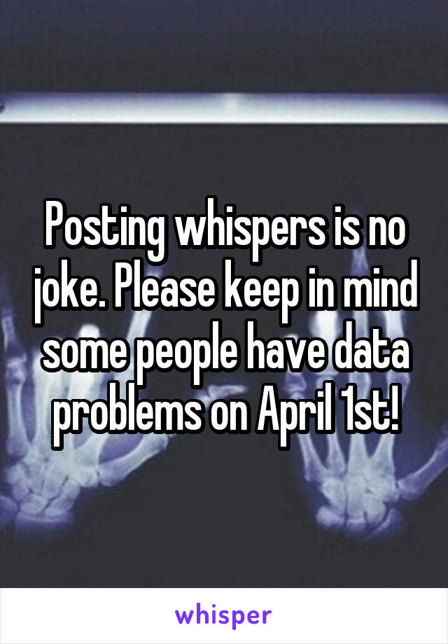 Posting whispers is no joke. Please keep in mind some people have data problems on April 1st!