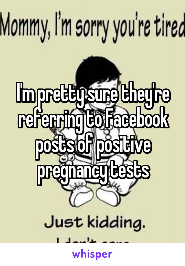 I'm pretty sure they're referring to Facebook posts of positive pregnancy tests