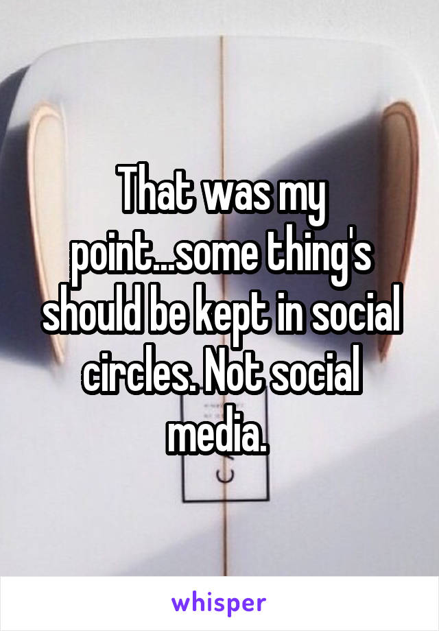 That was my point...some thing's should be kept in social circles. Not social media. 