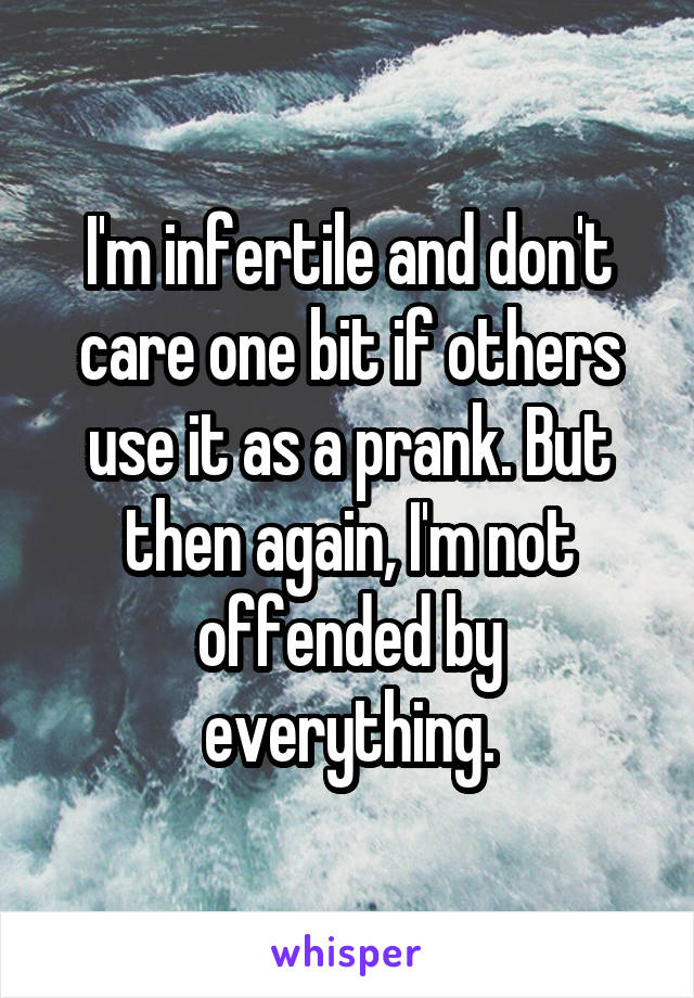 I'm infertile and don't care one bit if others use it as a prank. But then again, I'm not offended by everything.