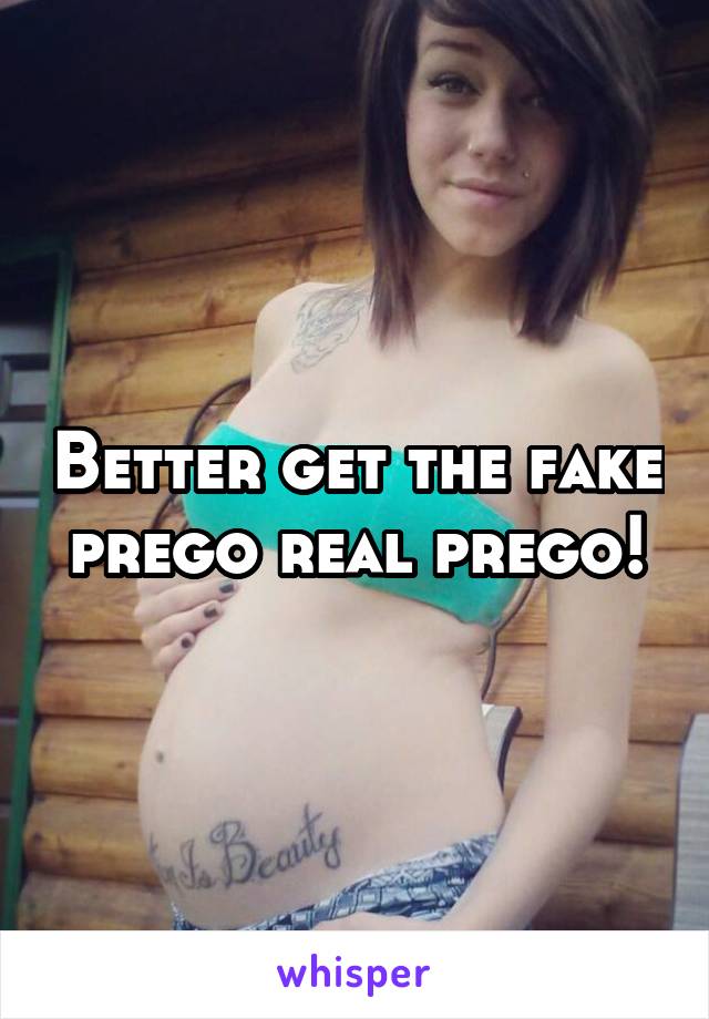 Better get the fake prego real prego!