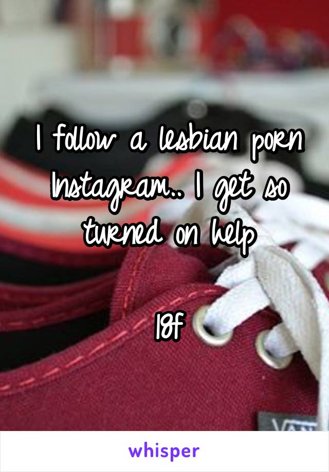 I follow a lesbian porn Instagram.. I get so turned on help

18f