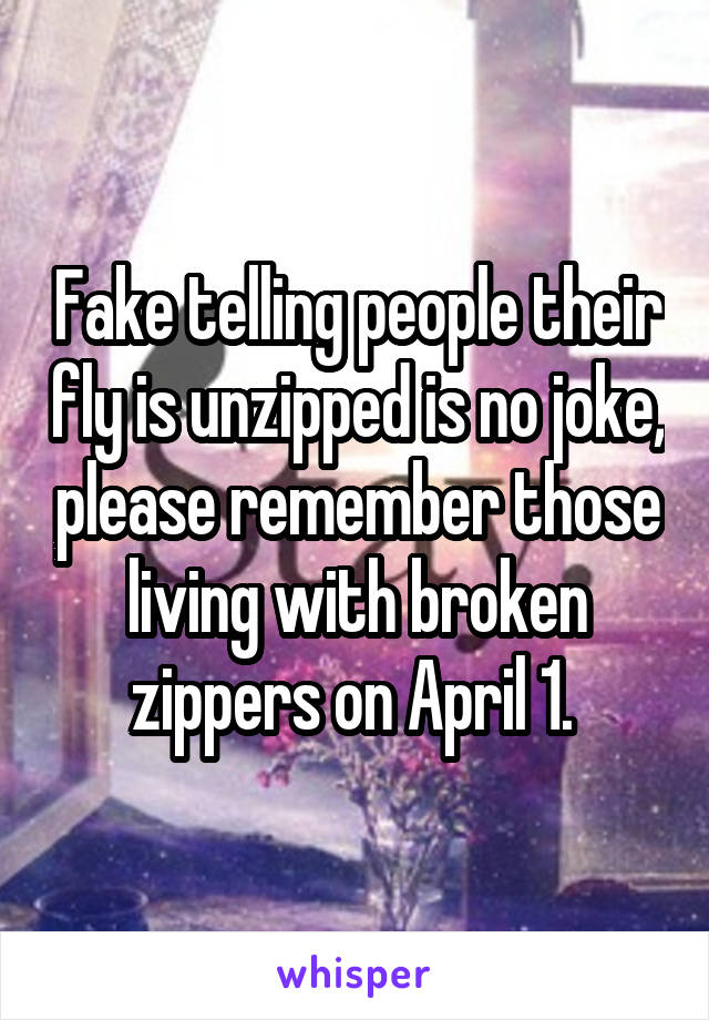 Fake telling people their fly is unzipped is no joke, please remember those living with broken zippers on April 1. 