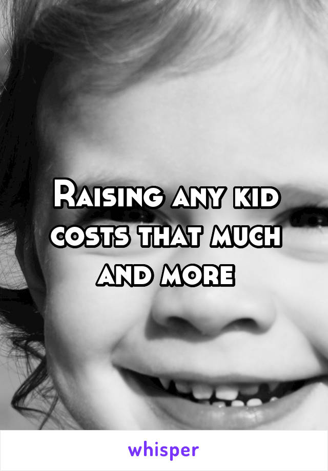 Raising any kid costs that much and more