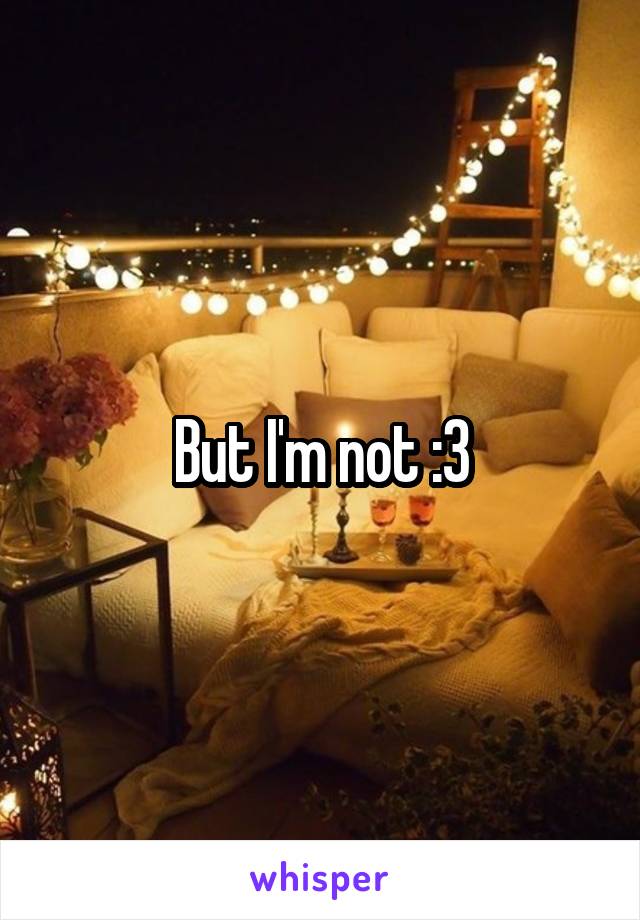 But I'm not :3