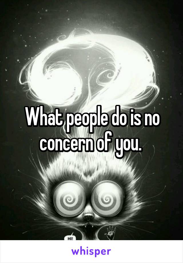 What people do is no concern of you. 