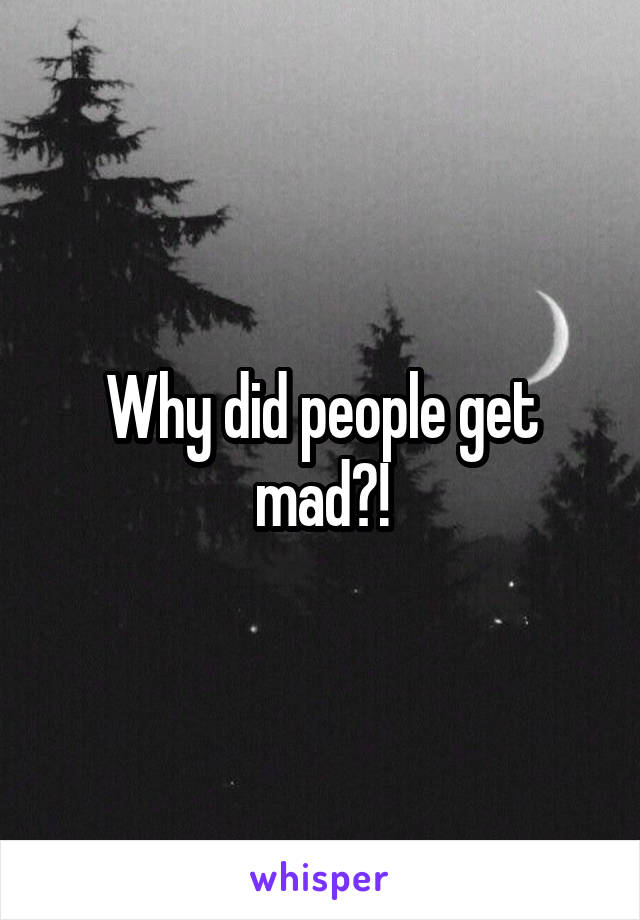 Why did people get mad?!