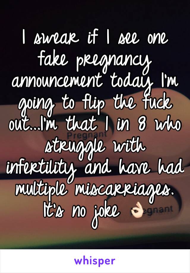 I swear if I see one fake pregnancy announcement today I'm going to flip the fuck out...I'm that 1 in 8 who struggle with infertility and have had multiple miscarriages. It's no joke 👌🏻