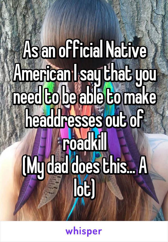 As an official Native American I say that you need to be able to make headdresses out of roadkill
(My dad does this... A lot)