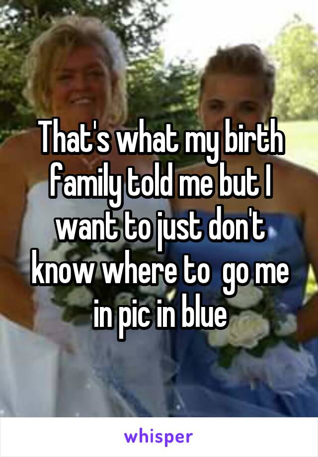 That's what my birth family told me but I want to just don't know where to  go me in pic in blue