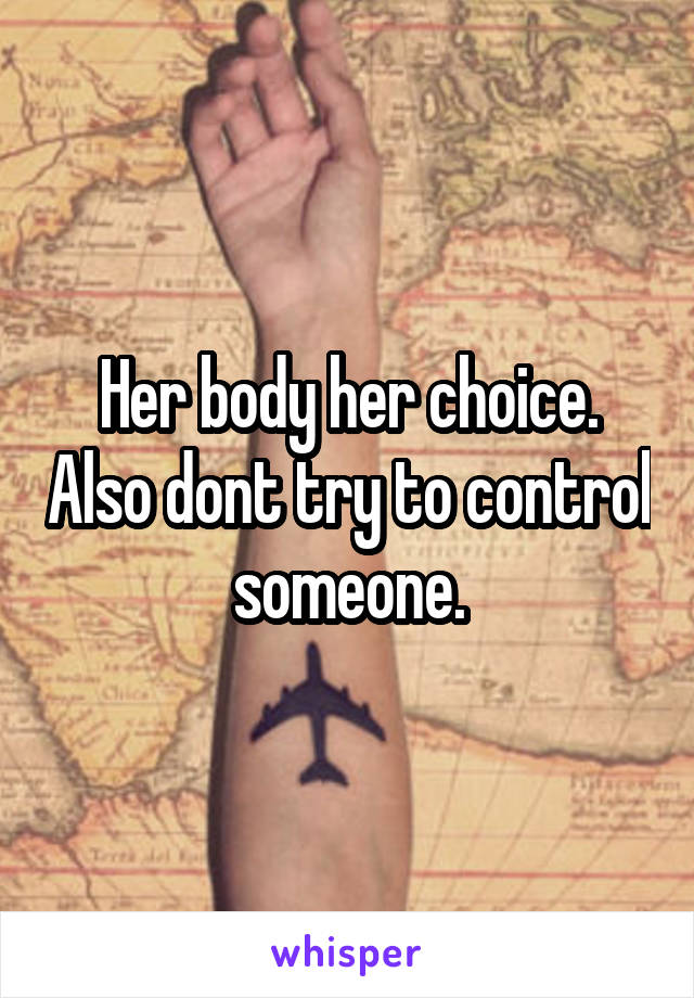 Her body her choice. Also dont try to control someone.