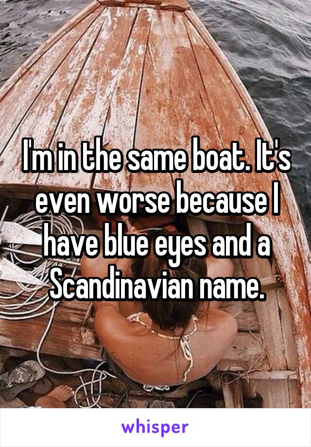 I'm in the same boat. It's even worse because I have blue eyes and a Scandinavian name.