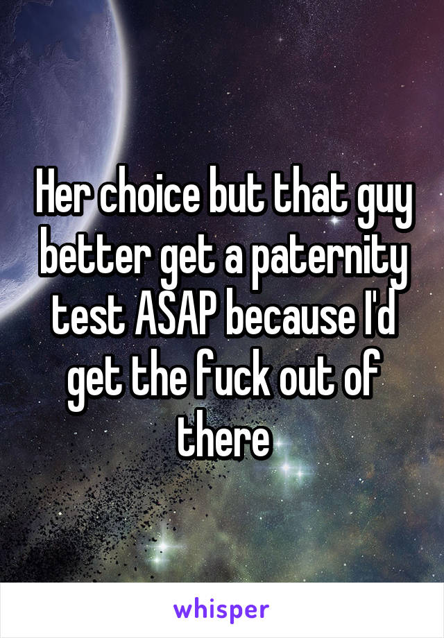 Her choice but that guy better get a paternity test ASAP because I'd get the fuck out of there