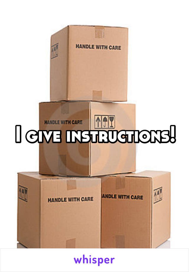 I give instructions!