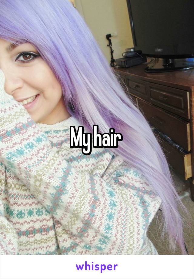 My hair 