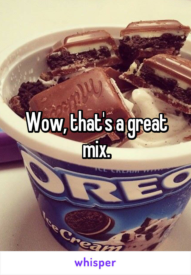 Wow, that's a great mix.