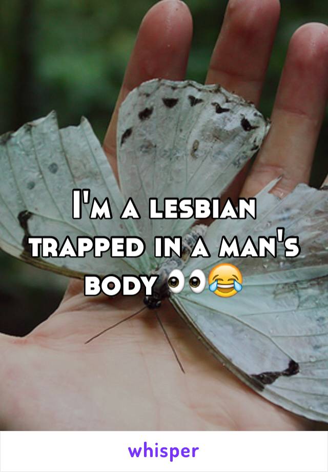 I'm a lesbian trapped in a man's body 👀😂