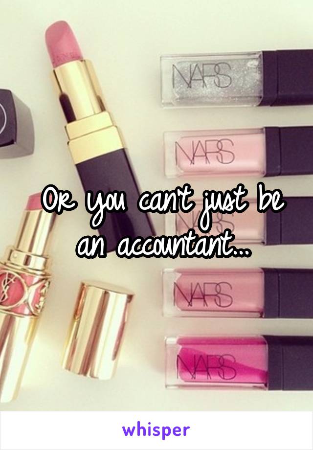 Or you can't just be an accountant...