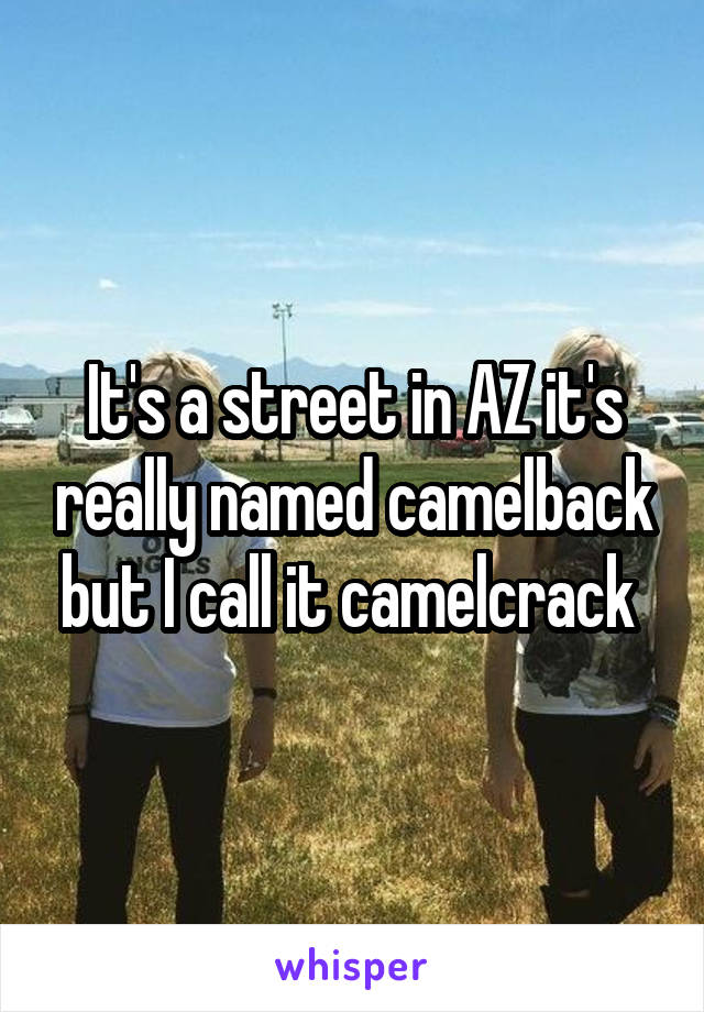 It's a street in AZ it's really named camelback but I call it camelcrack 