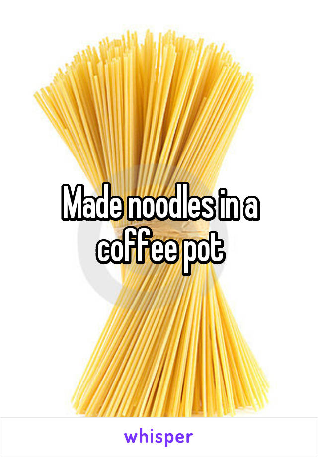 Made noodles in a coffee pot