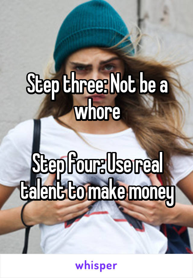 Step three: Not be a whore

Step four: Use real talent to make money