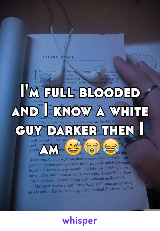 I'm full blooded and I know a white guy darker then I am 😅😭😂