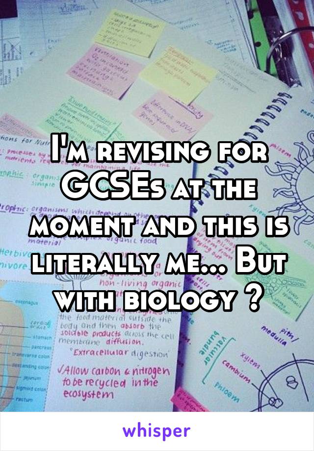 I'm revising for GCSEs at the moment and this is literally me... But with biology 😂