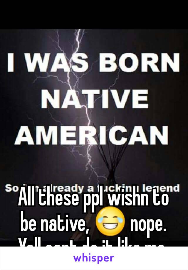 All these ppl wishn to be native, 😂 nope. Yall cant do it like me 