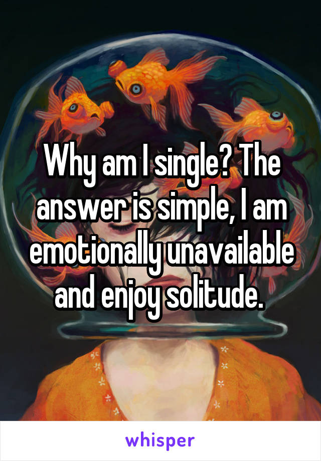 Why am I single? The answer is simple, I am emotionally unavailable and enjoy solitude. 